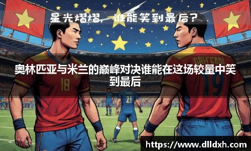米兰·(milan)：奥林匹亚与米兰的巅峰对决谁能在这场较量中笑到最后