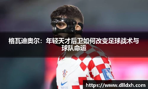 米兰·(milan)：格瓦迪奥尔：年轻天才后卫如何改变足球战术与球队命运